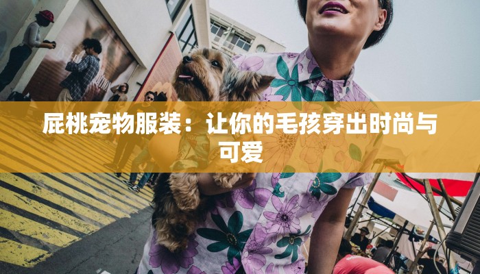 屁桃宠物服装：让你的毛孩穿出时尚与可爱
