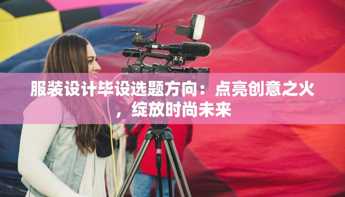 服装设计毕设选题方向：点亮创意之火，绽放时尚未来