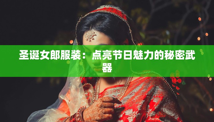 圣诞女郎服装：点亮节日魅力的秘密武器