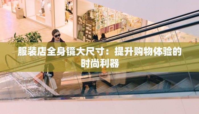 服装店全身镜大尺寸：提升购物体验的时尚利器