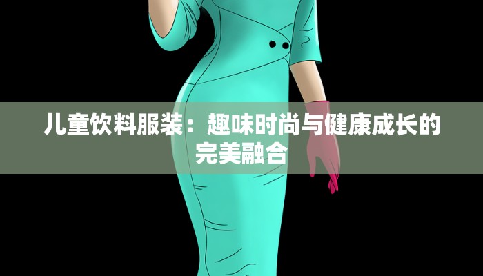 儿童饮料服装：趣味时尚与健康成长的完美融合
