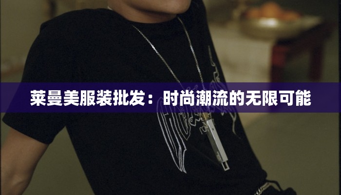 莱曼美服装批发：时尚潮流的无限可能