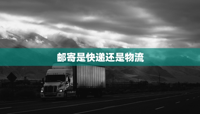邮寄是快递还是物流