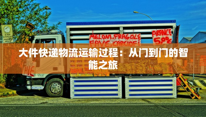 大件快递物流运输过程:从门到门的智能之旅