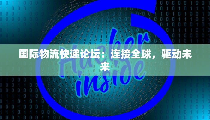 国际物流快递论坛：连接全球，驱动未来