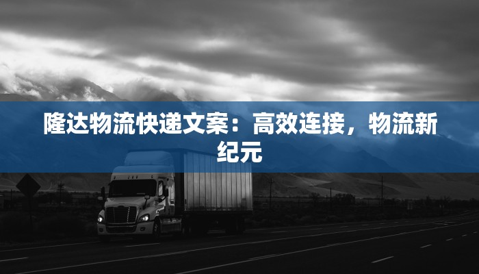隆达物流快递文案：高效连接，物流新纪元