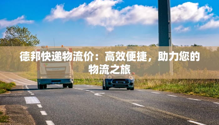 德邦快递物流价：高效便捷，助力您的物流之旅