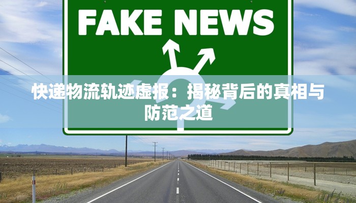 快递物流轨迹虚报:揭秘背后的真相与防范之道