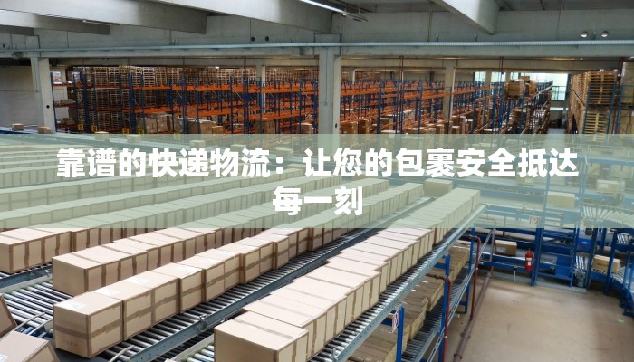 靠谱的快递物流：让您的包裹安全抵达每一刻