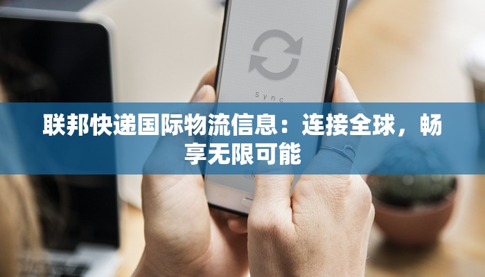 联邦快递国际物流信息：连接全球，畅享无限可能