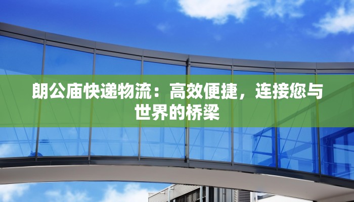 朗公庙快递物流：高效便捷，连接您与世界的桥梁