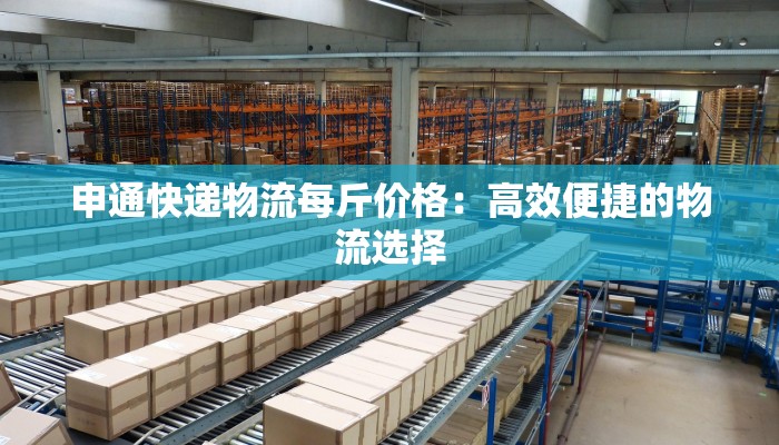 申通快递物流每斤价格：高效便捷的物流选择