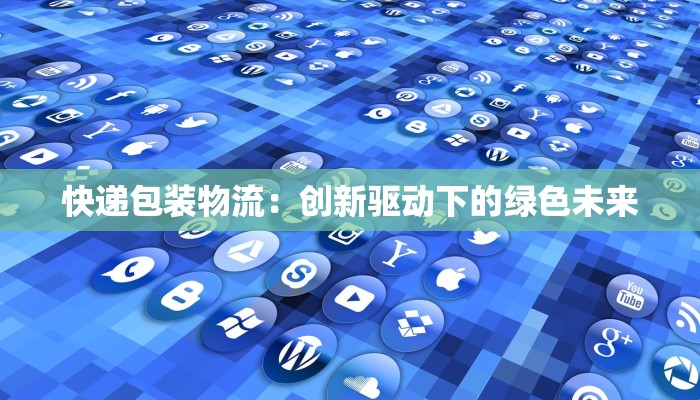 快递包装物流:创新驱动下的绿色未来