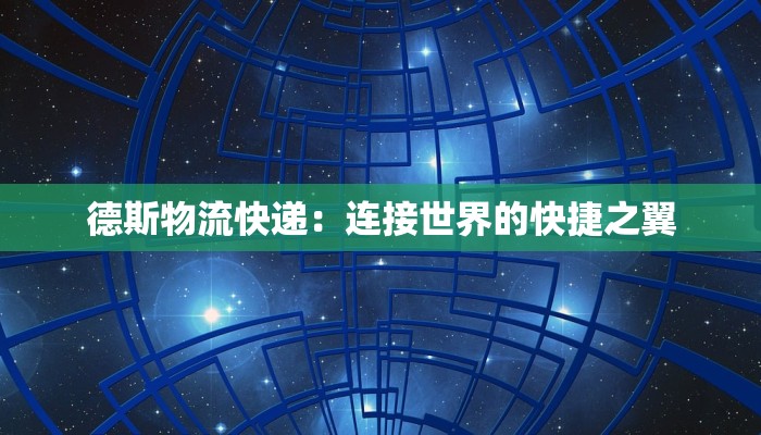 德斯物流快递：连接世界的快捷之翼