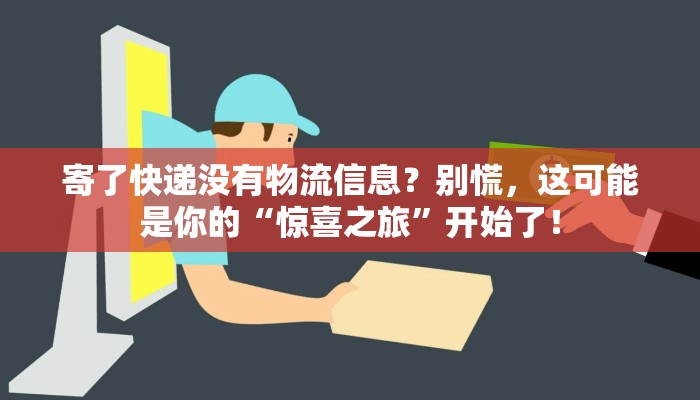 寄了快递没有物流信息?别慌,这可能是你的“惊喜之旅”开始了!
