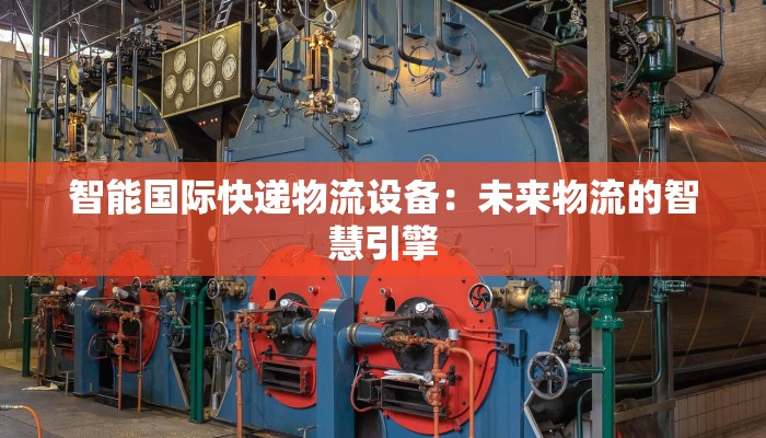 智能国际快递物流设备：未来物流的智慧引擎