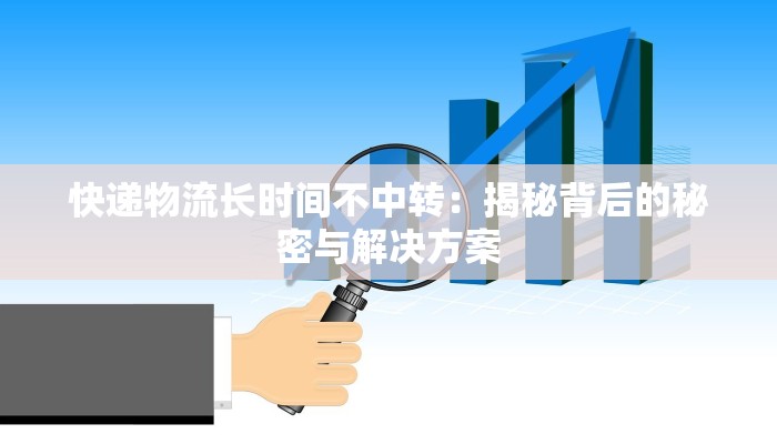 快递物流长时间不中转：揭秘背后的秘密与解决方案