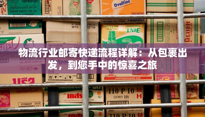 物流行业邮寄快递流程详解：从包裹出发，到您手中的惊喜之旅