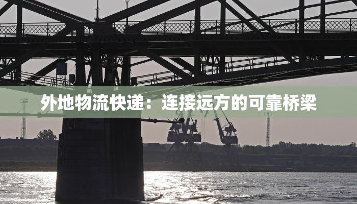 外地物流快递：连接远方的可靠桥梁