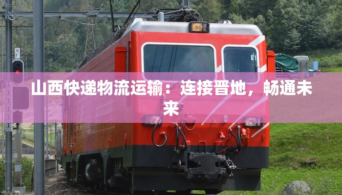 山西快递物流运输：连接晋地，畅通未来