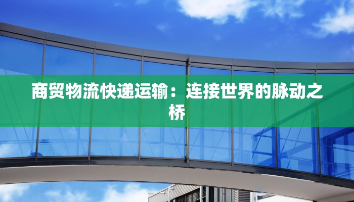 商贸物流快递运输:连接世界的脉动之桥