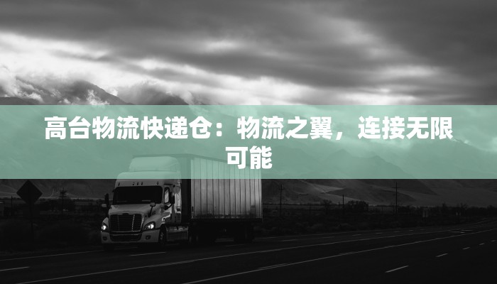 高台物流快递仓：物流之翼，连接无限可能
