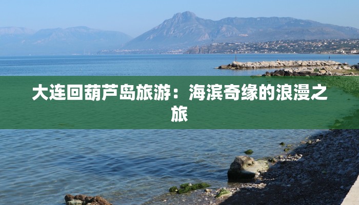 大连回葫芦岛旅游：海滨奇缘的浪漫之旅