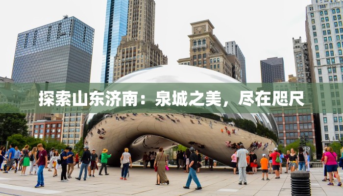 探索山东济南:泉城之美,尽在咫尺