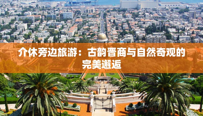 介休旁边旅游:古韵晋商与自然奇观的完美邂逅