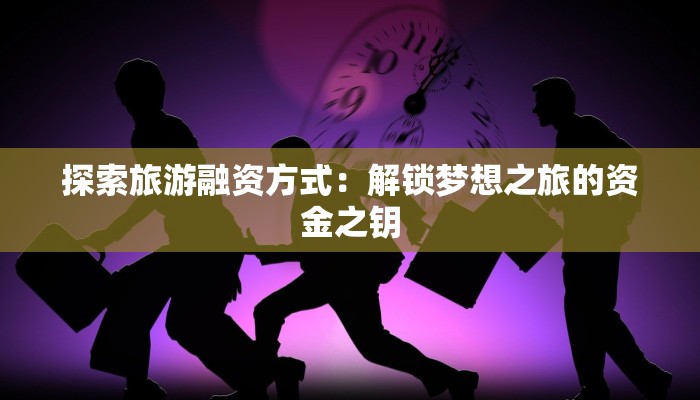 探索旅游融资方式：解锁梦想之旅的资金之钥