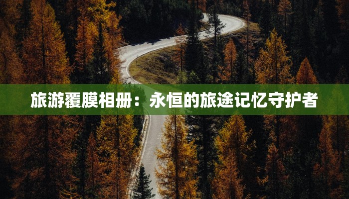 旅游覆膜相册：永恒的旅途记忆守护者
