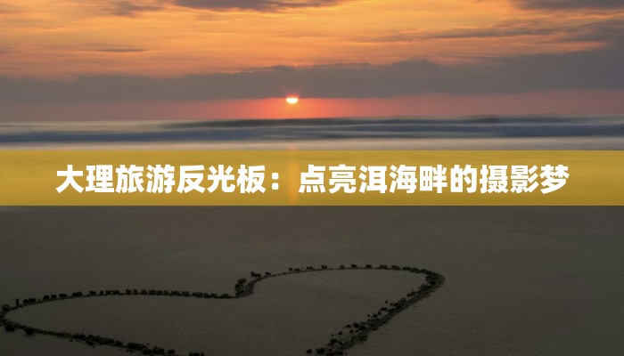 大理旅游反光板:点亮洱海畔的摄影梦