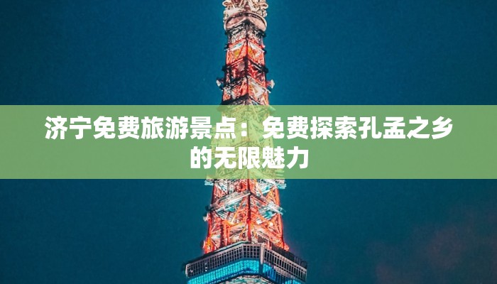 济宁免费旅游景点：免费探索孔孟之乡的无限魅力