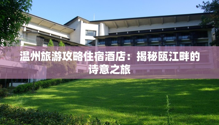 温州旅游攻略住宿酒店：揭秘瓯江畔的诗意之旅