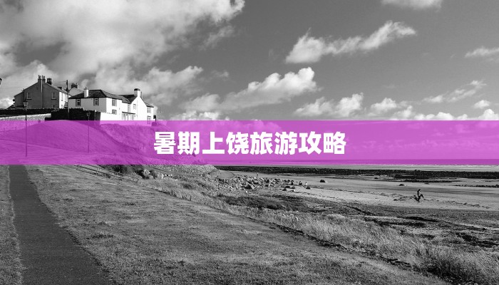 暑期上饶旅游攻略