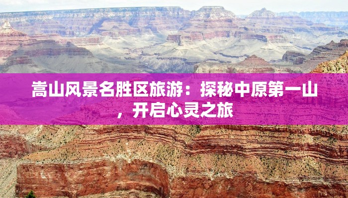 嵩山风景名胜区旅游：探秘中原第一山，开启心灵之旅