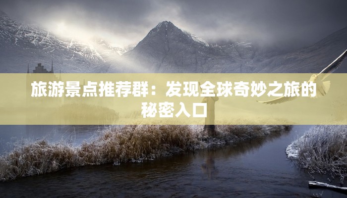 旅游景点推荐群:发现全球奇妙之旅的秘密入口