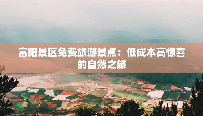 富阳景区免费旅游景点：低成本高惊喜的自然之旅