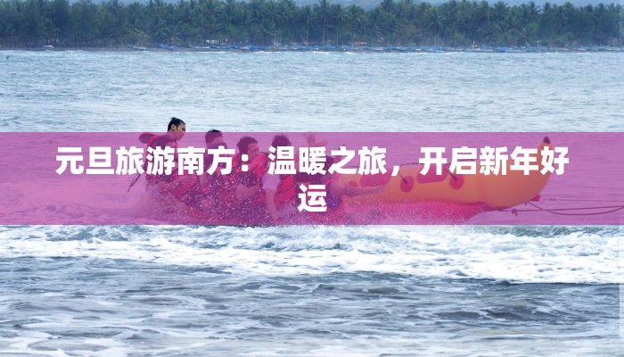 元旦旅游南方：温暖之旅，开启新年好运