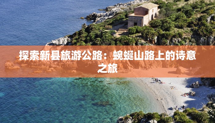 探索新县旅游公路:蜿蜒山路上的诗意之旅