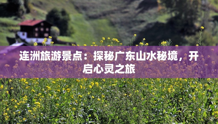 连洲旅游景点:探秘广东山水秘境,开启心灵之旅