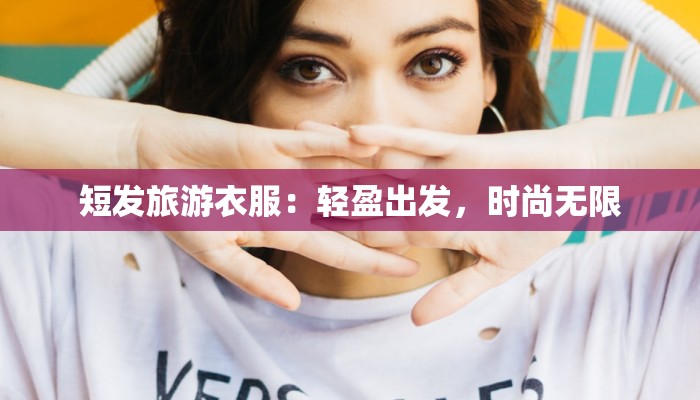 短发旅游衣服：轻盈出发，时尚无限