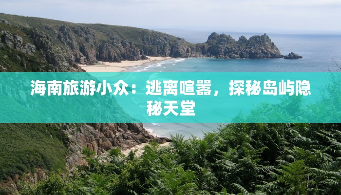 海南旅游小众：逃离喧嚣，探秘岛屿隐秘天堂