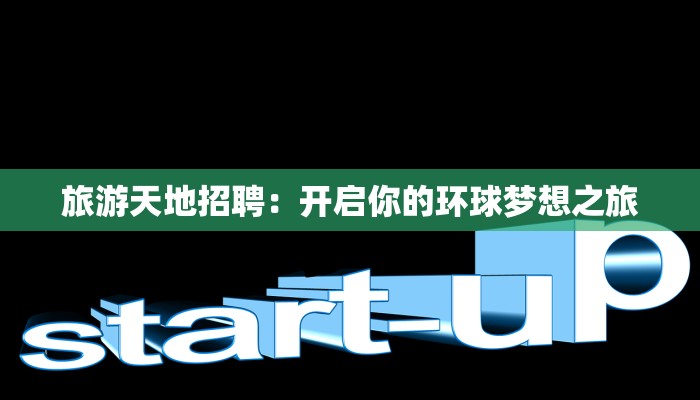旅游天地招聘：开启你的环球梦想之旅