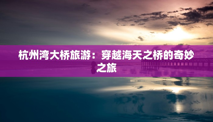 杭州湾大桥旅游：穿越海天之桥的奇妙之旅