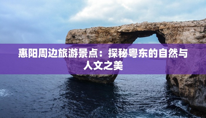 惠阳周边旅游景点:探秘粤东的自然与人文之美
