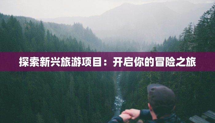 探索新兴旅游项目：开启你的冒险之旅