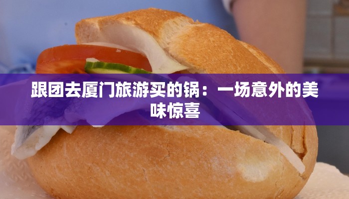 跟团去厦门旅游买的锅：一场意外的美味惊喜