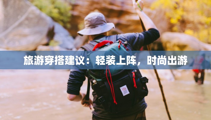旅游穿搭建议：轻装上阵，时尚出游
