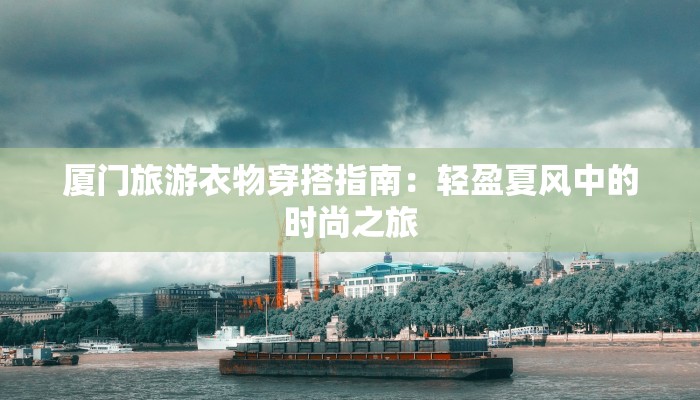 厦门旅游衣物穿搭指南:轻盈夏风中的时尚之旅